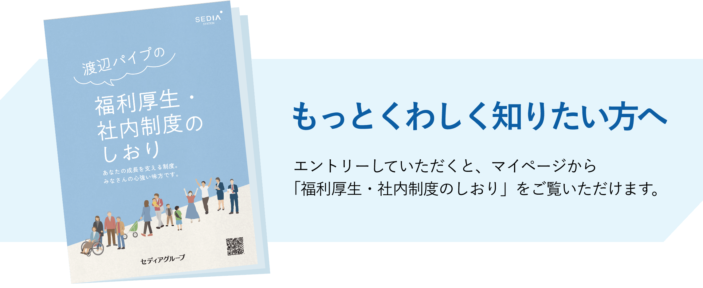エントリーしていただくと、マイページから福利厚生・社内制度のしおりをご覧いただけます。詳細を見る