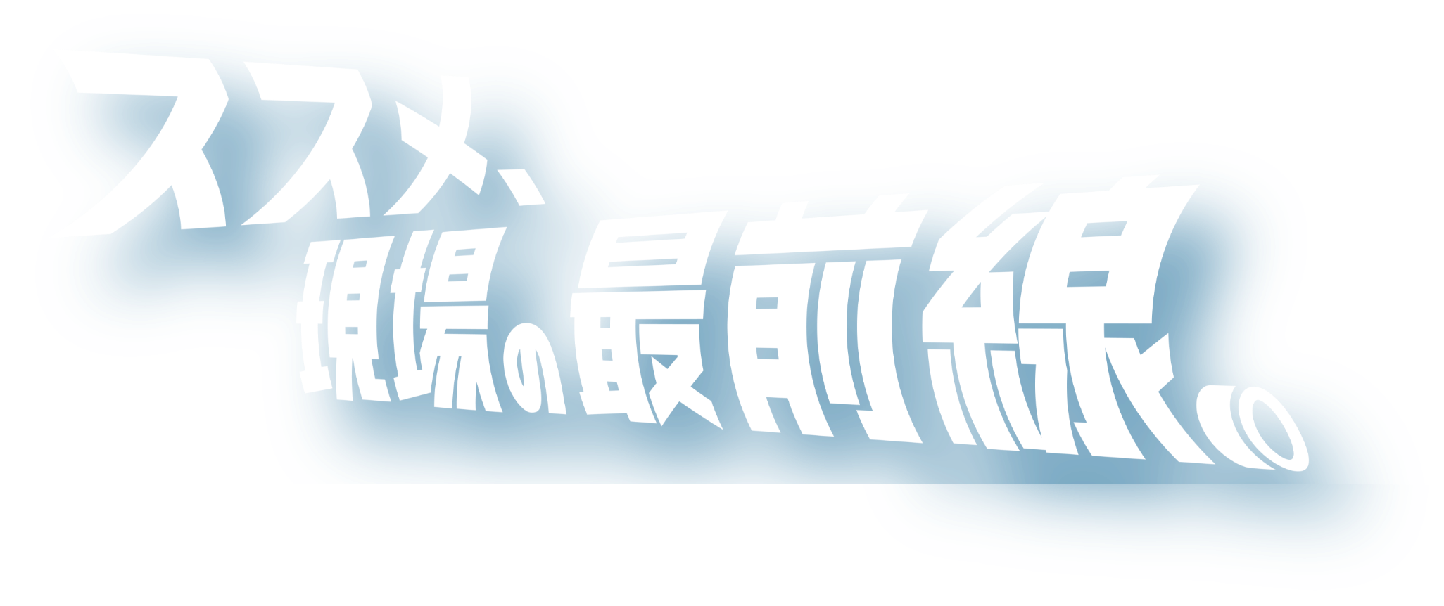 ススメ、現場の最前線。